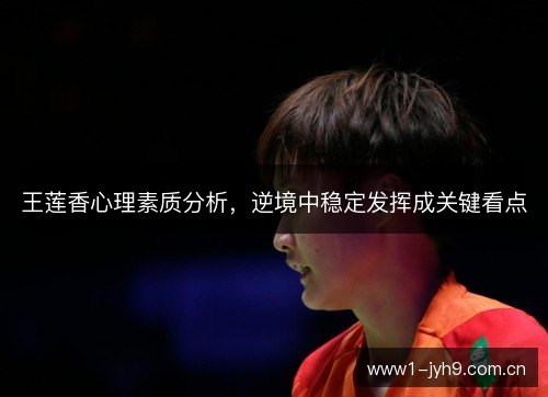 王莲香心理素质分析，逆境中稳定发挥成关键看点